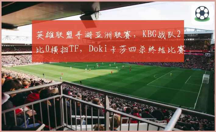 英雄联盟手游亚洲联赛，KBG战队2比0横扫TF，Doki卡莎四杀终结比赛