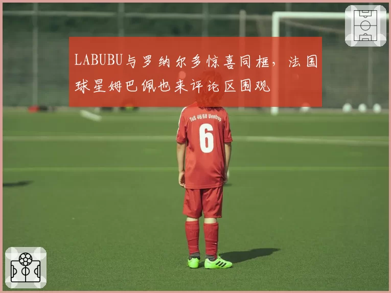 LABUBU与罗纳尔多惊喜同框，法国球星姆巴佩也来评论区围观