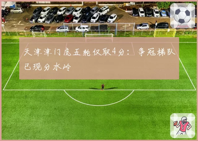 天津津门虎五轮仅取4分：争冠梯队已现分水岭