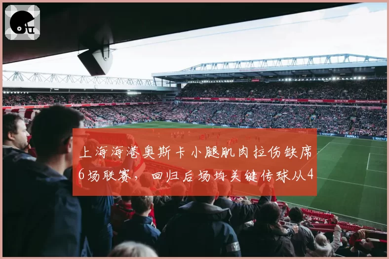 上海海港奥斯卡小腿肌肉拉伤缺席6场联赛，回归后场均关键传球从4.2次降至2.8次