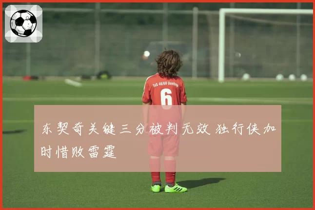 东契奇关键三分被判无效 独行侠加时惜败雷霆