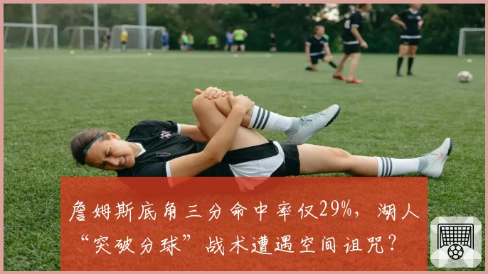 詹姆斯底角三分命中率仅29%，湖人“突破分球”战术遭遇空间诅咒？