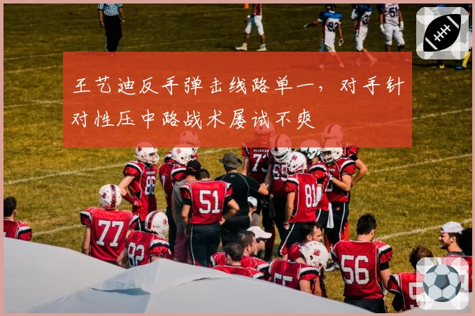 王艺迪反手弹击线路单一,对手针对性压中路战术屡试不爽