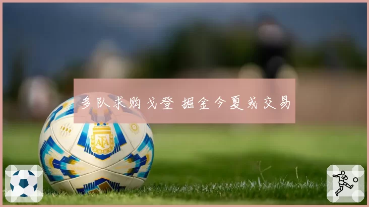 多队求购戈登 掘金今夏或交易