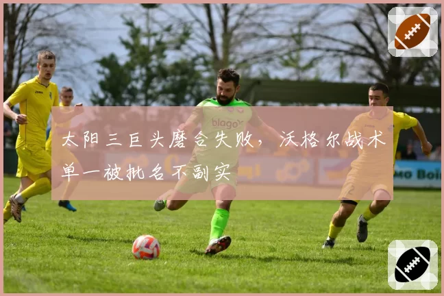 太阳三巨头磨合失败，沃格尔战术单一被批名不副实