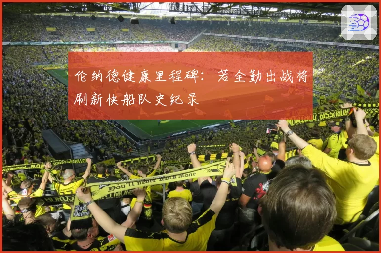 伦纳德健康里程碑:若全勤出战将刷新快船队史纪录